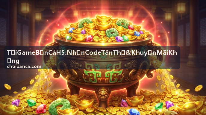 Tải Game Bắn Cá H5 - Nhận Code Tân Thủ & Khuyến Mãi Khủng - Săn cá đổi thưởng online